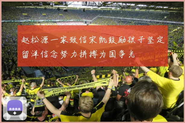 赵松源一家致信宋凯鼓励孩子坚定留洋信念努力拼搏为国争光