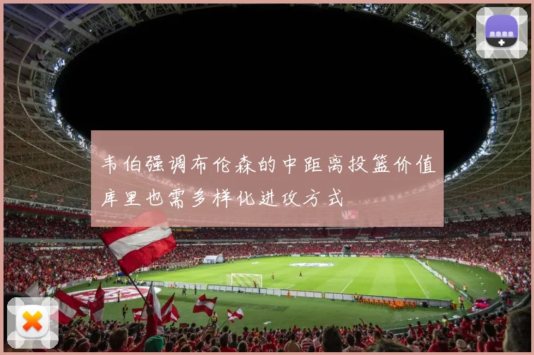 韦伯强调布伦森的中距离投篮价值库里也需多样化进攻方式