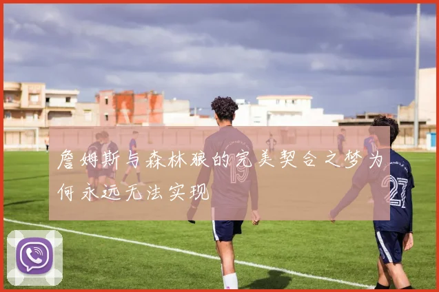 詹姆斯与森林狼的完美契合之梦为何永远无法实现