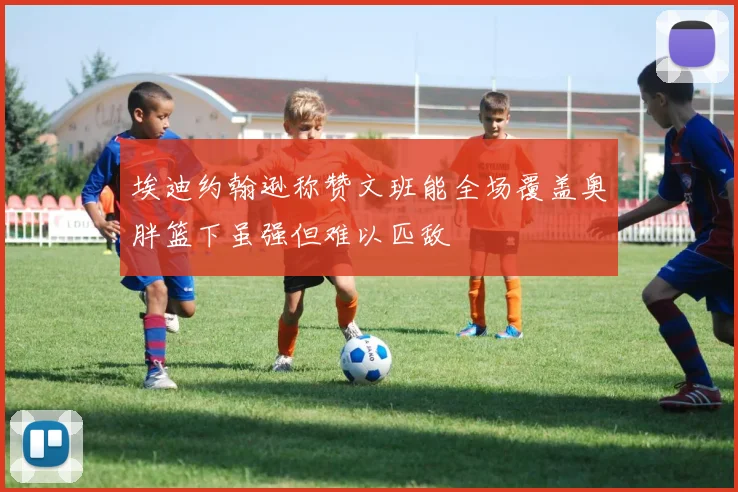 埃迪约翰逊称赞文班能全场覆盖奥胖篮下虽强但难以匹敌