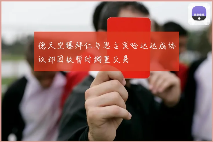 德天空曝拜仁与恩古莫哈达达成协议却因故暂时搁置交易