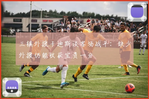 三镇外援卡迪斯谈客场战平：缺少外援仍能收获宝贵一分