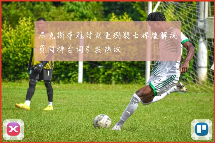 尼克斯夺冠时刻重现骑士辉煌解说员同样台词引发热议
