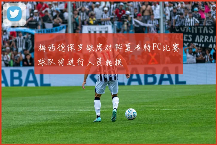 梅西德保罗缺席对阵夏洛特FC比赛球队将进行人员轮换