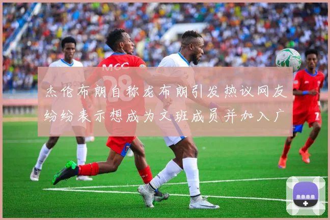 杰伦布朗自称龙布朗引发热议网友纷纷表示想成为文班成员并加入广东宏远